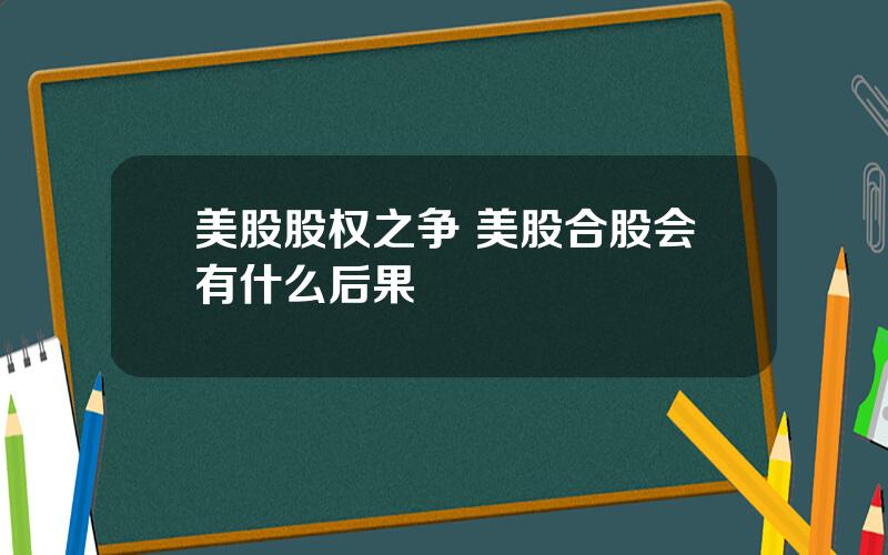 美股股权之争 美股合股会有什么后果